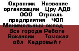 Охранник › Название организации ­ Цру АДВ777, ООО › Отрасль предприятия ­ ЧОП › Минимальный оклад ­ 1 - Все города Работа » Вакансии   . Томская обл.,Кедровый г.